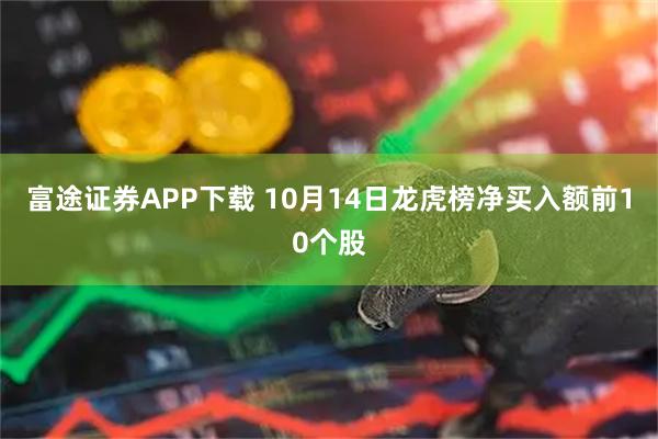 富途证券APP下载 10月14日龙虎榜净买入额前10个股