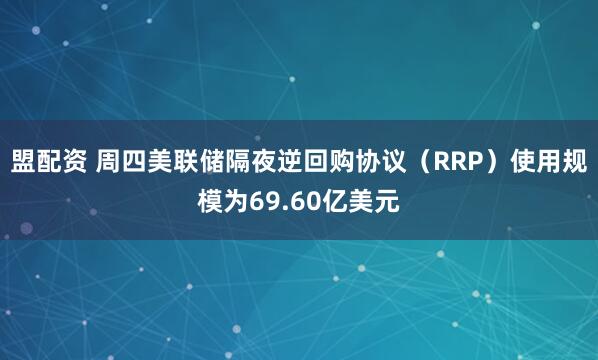 盟配资 周四美联储隔夜逆回购协议（RRP）使用规模为69.60亿美元