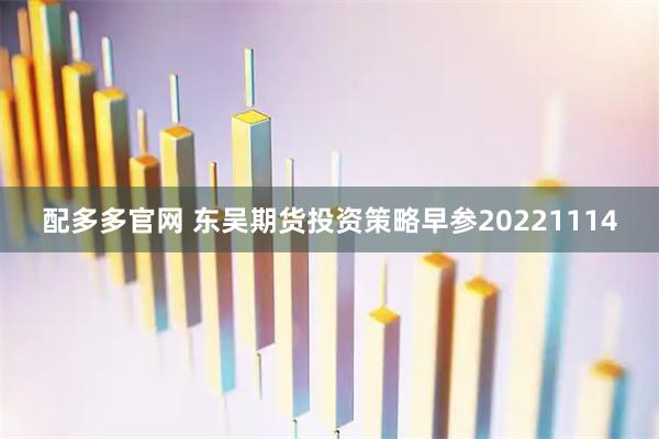 配多多官网 东吴期货投资策略早参20221114