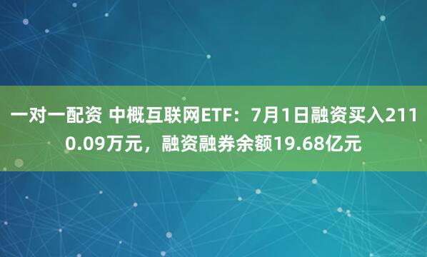 一对一配资 中概互联网ETF：7月1日融资买入2110.09万元，融资融券余额19.68亿元