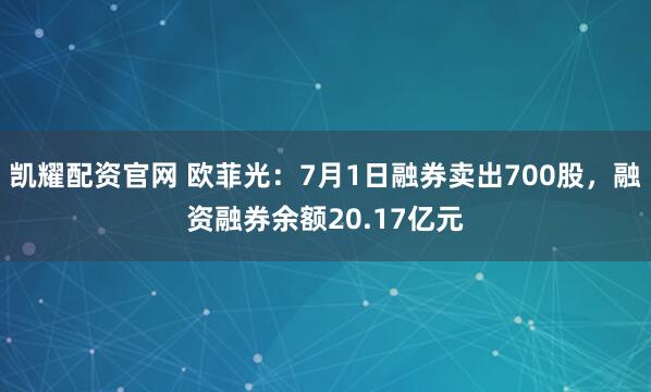 凯耀配资官网 欧菲光：7月1日融券卖出700股，融资融券余额20.17亿元