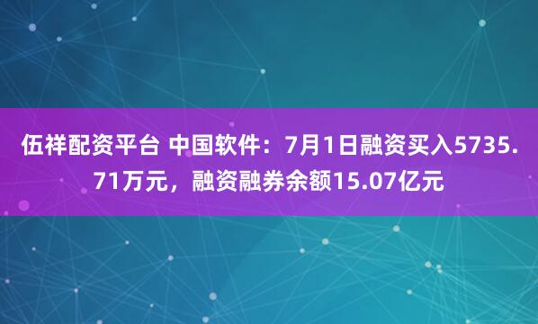 伍祥配资平台 中国软件：7月1日融资买入5735.71万元，融资融券余额15.07亿元