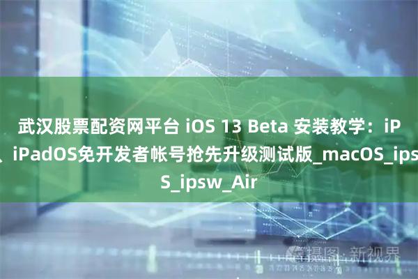 武汉股票配资网平台 iOS 13 Beta 安装教学：iPhone、iPadOS免开发者帐号抢先升级测试版_macOS_ipsw_Air