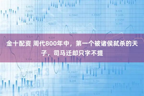 金十配资 周代800年中，第一个被诸侯弑杀的天子，司马迁却只字不提