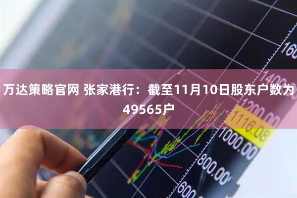 万达策略官网 张家港行：截至11月10日股东户数为49565户
