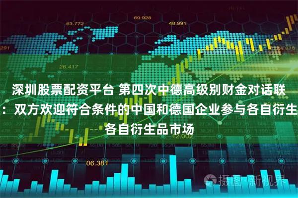 深圳股票配资平台 第四次中德高级别财金对话联合声明：双方欢迎符合条件的中国和德国企业参与各自衍生品市场