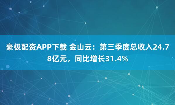 豪极配资APP下载 金山云：第三季度总收入24.78亿元，同比增长31.4%