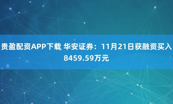 贵盈配资APP下载 华安证券：11月21日获融资买入8459.59万元