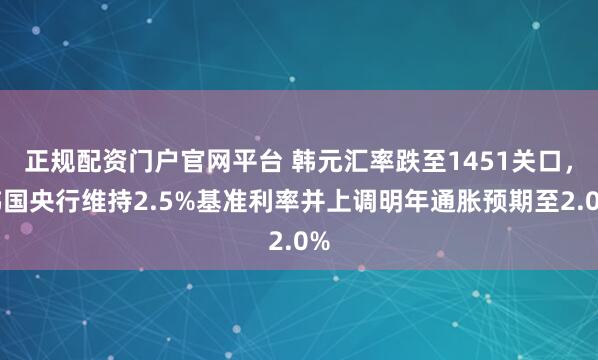 正规配资门户官网平台 韩元汇率跌至1451关口，韩国央行维持2.5%基准利率并上调明年通胀预期至2.0%