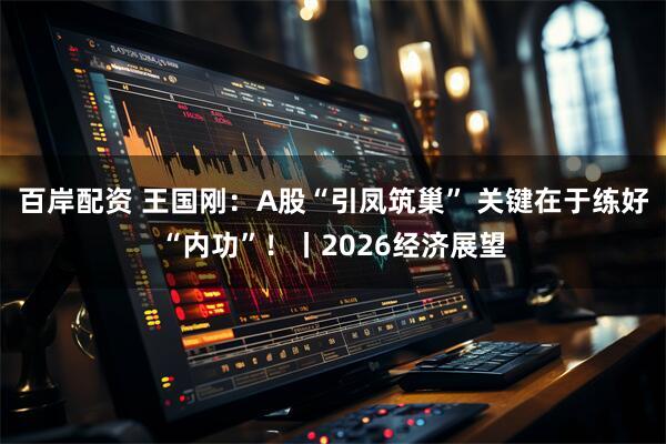 百岸配资 王国刚：A股“引凤筑巢” 关键在于练好“内功”！丨2026经济展望
