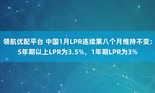领航优配平台 中国1月LPR连续第八个月维持不变：5年期以上LPR为3.5%，1年期LPR为3%