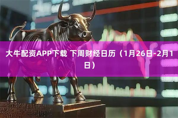 大牛配资APP下载 下周财经日历（1月26日-2月1日）