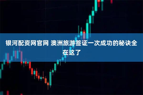 银河配资网官网 澳洲旅游签证一次成功的秘诀全在这了