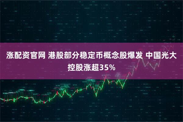 涨配资官网 港股部分稳定币概念股爆发 中国光大控股涨超35%