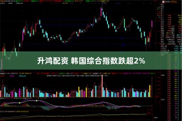 升鸿配资 韩国综合指数跌超2%