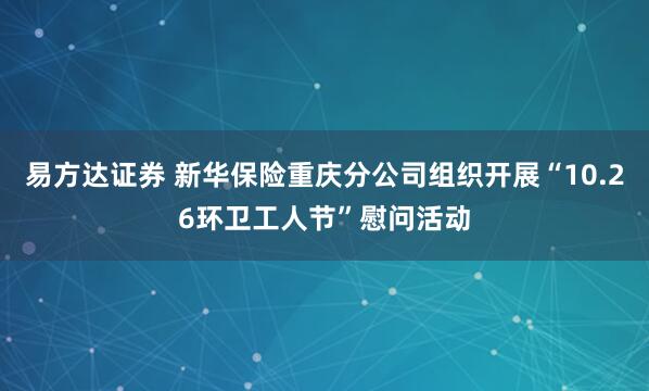 易方达证券 新华保险重庆分公司组织开展“10.26环卫工人节”慰问活动
