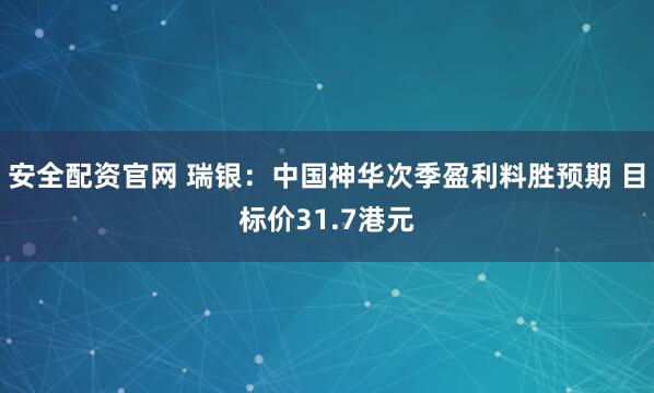 安全配资官网 瑞银：中国神华次季盈利料胜预期 目标价31.7港元