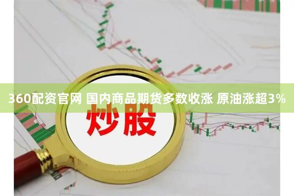 360配资官网 国内商品期货多数收涨 原油涨超3%