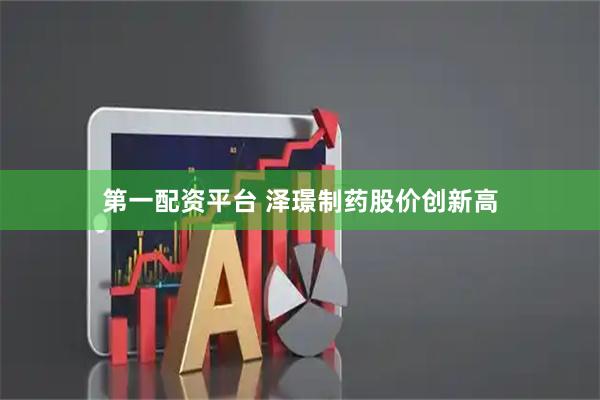 第一配资平台 泽璟制药股价创新高
