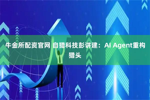 牛金所配资官网 自猎科技彭讲建：AI Agent重构猎头