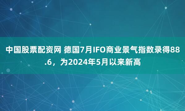 中国股票配资网 德国7月IFO商业景气指数录得88.6，为2024年5月以来新高