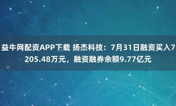 益牛网配资APP下载 扬杰科技：7月31日融资买入7205.48万元，融资融券余额9.77亿元