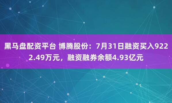 黑马盘配资平台 博腾股份：7月31日融资买入9222.49万元，融资融券余额4.93亿元