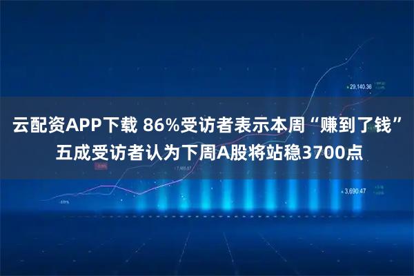 云配资APP下载 86%受访者表示本周“赚到了钱” 五成受访者认为下周A股将站稳3700点