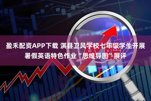 盈禾配资APP下载 淇县卫风学校七年级学生开展暑假英语特色作业“思维导图”展评