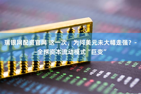 瑞银网配资官网 这一次，为何美元未大幅走强？--全球资本流动模式“巨变”