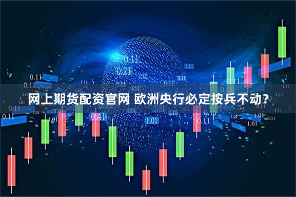 网上期货配资官网 欧洲央行必定按兵不动？